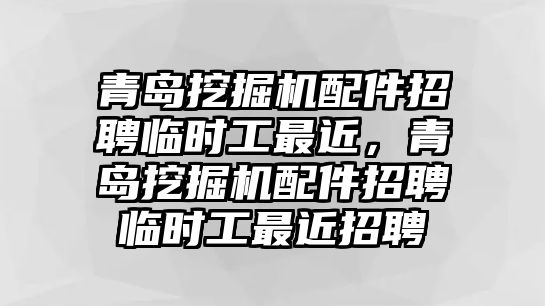 青島挖掘機配件招聘臨時工最近，青島挖掘機配件招聘臨時工最近招聘