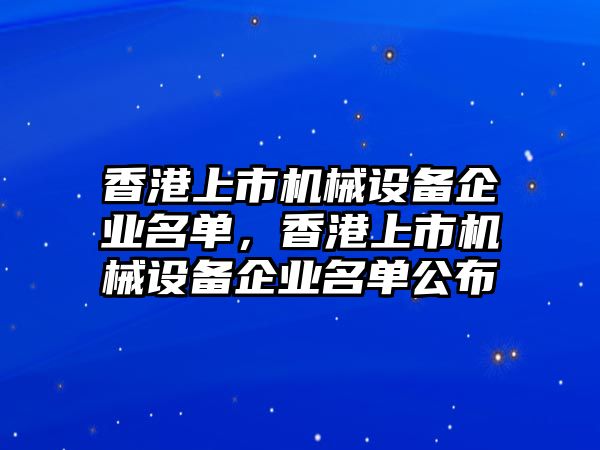 香港上市機械設(shè)備企業(yè)名單，香港上市機械設(shè)備企業(yè)名單公布