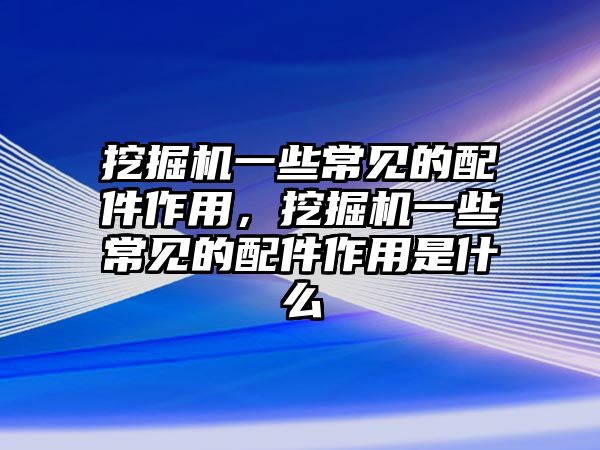 挖掘機(jī)一些常見的配件作用，挖掘機(jī)一些常見的配件作用是什么