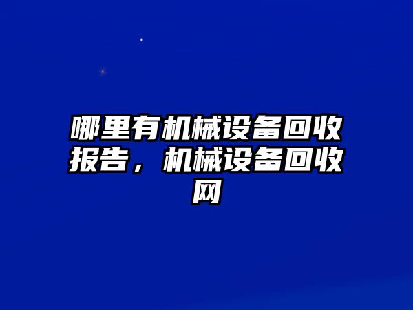 哪里有機械設(shè)備回收報告，機械設(shè)備回收網(wǎng)