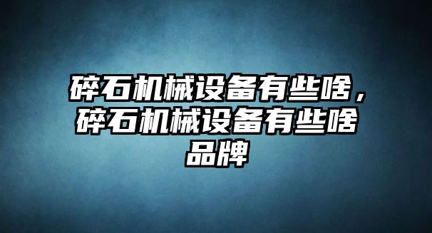 碎石機(jī)械設(shè)備有些啥，碎石機(jī)械設(shè)備有些啥品牌