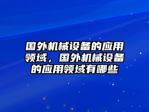 國外機(jī)械設(shè)備的應(yīng)用領(lǐng)域，國外機(jī)械設(shè)備的應(yīng)用領(lǐng)域有哪些