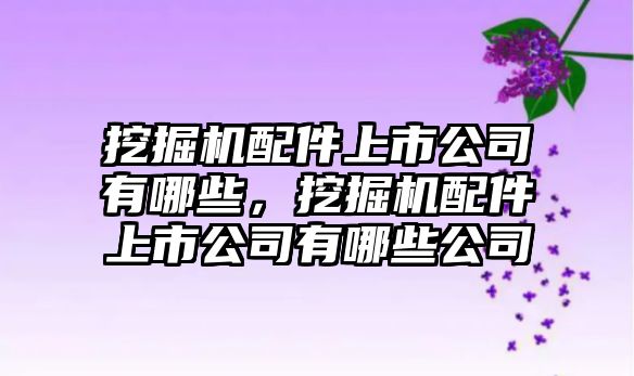 挖掘機配件上市公司有哪些，挖掘機配件上市公司有哪些公司