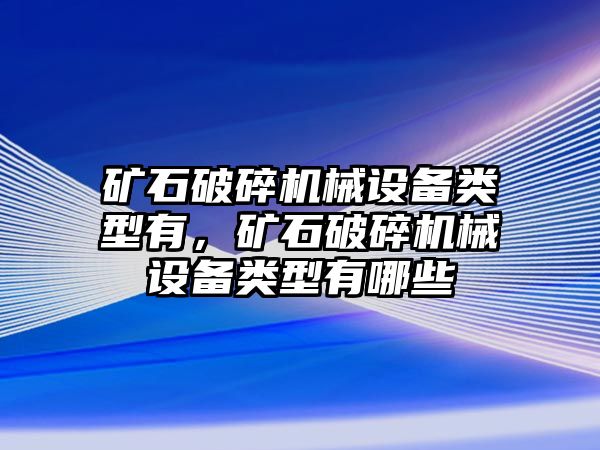 礦石破碎機械設(shè)備類型有，礦石破碎機械設(shè)備類型有哪些