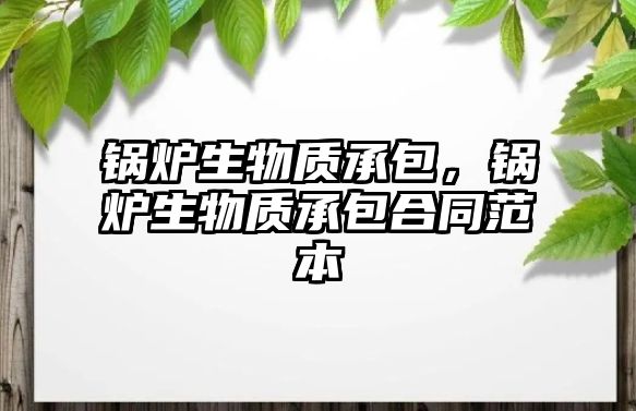 鍋爐生物質(zhì)承包，鍋爐生物質(zhì)承包合同范本