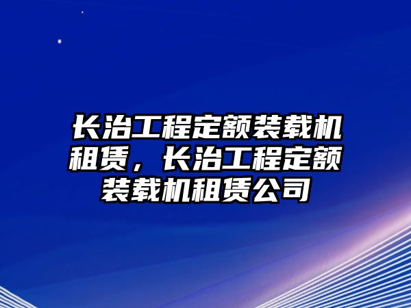 長治工程定額裝載機租賃，長治工程定額裝載機租賃公司