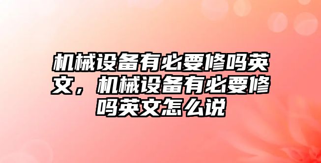 機械設(shè)備有必要修嗎英文，機械設(shè)備有必要修嗎英文怎么說