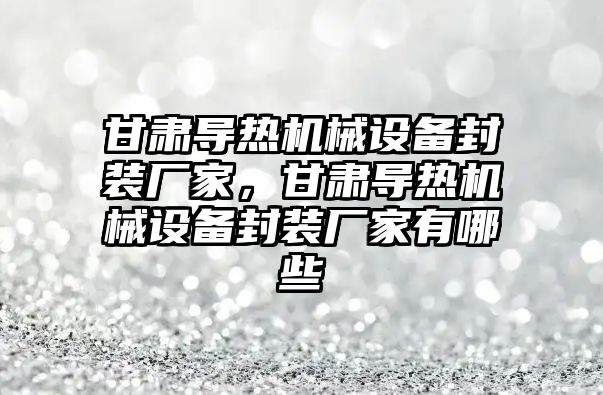 甘肅導熱機械設(shè)備封裝廠家，甘肅導熱機械設(shè)備封裝廠家有哪些