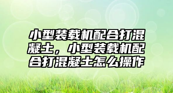 小型裝載機配合打混凝土，小型裝載機配合打混凝土怎么操作