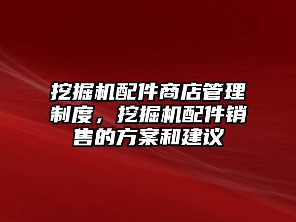 挖掘機(jī)配件商店管理制度，挖掘機(jī)配件銷售的方案和建議