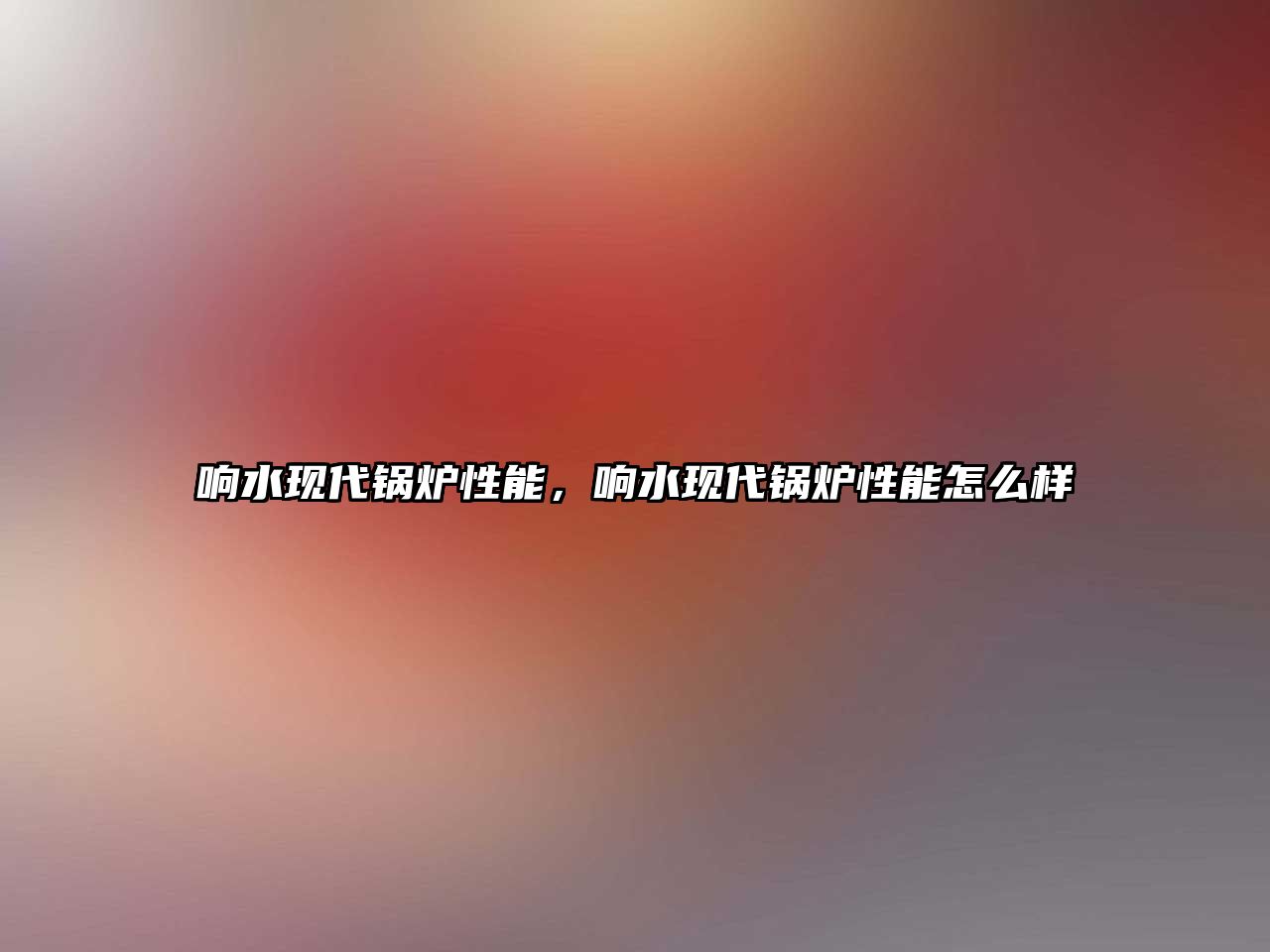 響水現(xiàn)代鍋爐性能，響水現(xiàn)代鍋爐性能怎么樣