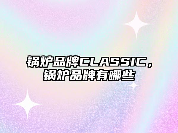 鍋爐品牌CLASSIC，鍋爐品牌有哪些