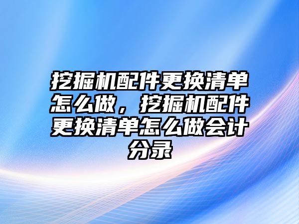 挖掘機(jī)配件更換清單怎么做，挖掘機(jī)配件更換清單怎么做會計分錄