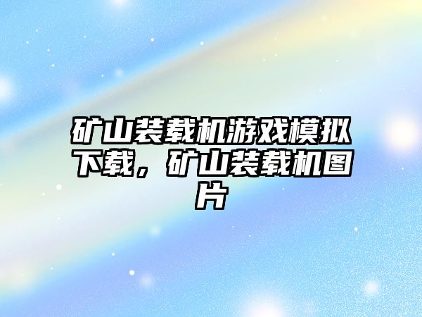 礦山裝載機游戲模擬下載，礦山裝載機圖片