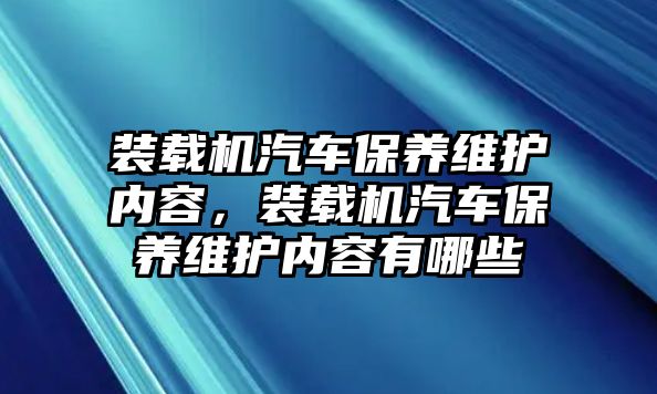 裝載機(jī)汽車保養(yǎng)維護(hù)內(nèi)容，裝載機(jī)汽車保養(yǎng)維護(hù)內(nèi)容有哪些