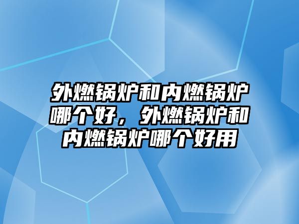 外燃鍋爐和內(nèi)燃鍋爐哪個好，外燃鍋爐和內(nèi)燃鍋爐哪個好用