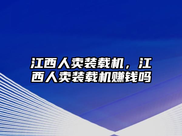 江西人賣裝載機，江西人賣裝載機賺錢嗎