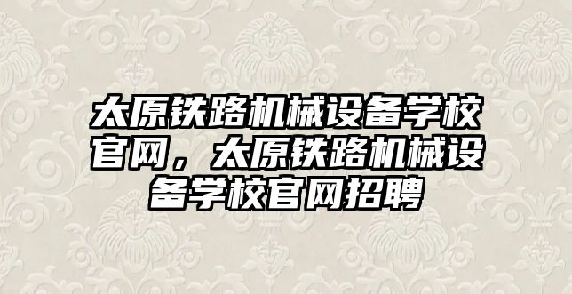 太原鐵路機械設備學校官網，太原鐵路機械設備學校官網招聘