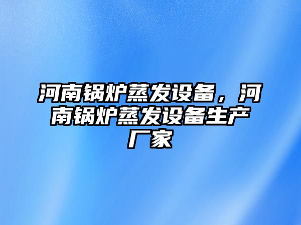 河南鍋爐蒸發(fā)設備，河南鍋爐蒸發(fā)設備生產廠家