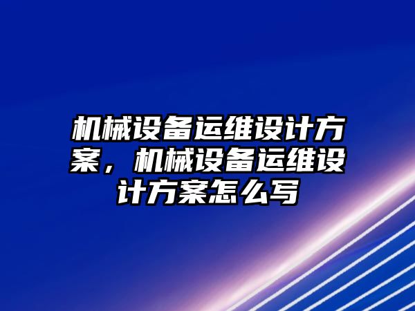 機械設(shè)備運維設(shè)計方案，機械設(shè)備運維設(shè)計方案怎么寫