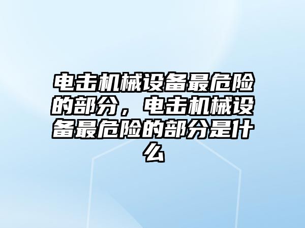 電擊機(jī)械設(shè)備最危險的部分，電擊機(jī)械設(shè)備最危險的部分是什么