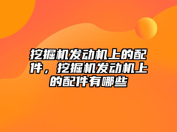 挖掘機發(fā)動機上的配件，挖掘機發(fā)動機上的配件有哪些