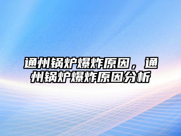 通州鍋爐爆炸原因，通州鍋爐爆炸原因分析