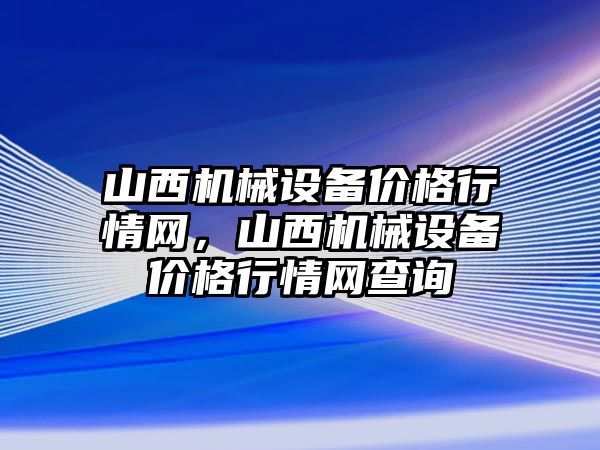 山西機械設備價格行情網，山西機械設備價格行情網查詢