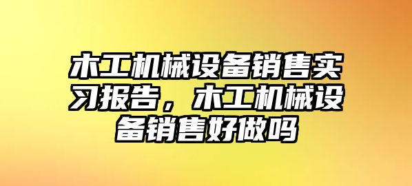 木工機(jī)械設(shè)備銷售實(shí)習(xí)報(bào)告，木工機(jī)械設(shè)備銷售好做嗎