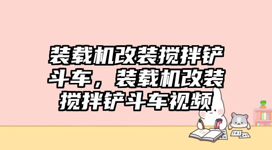 裝載機(jī)改裝攪拌鏟斗車，裝載機(jī)改裝攪拌鏟斗車視頻