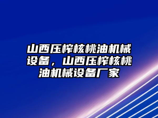 山西壓榨核桃油機(jī)械設(shè)備，山西壓榨核桃油機(jī)械設(shè)備廠家