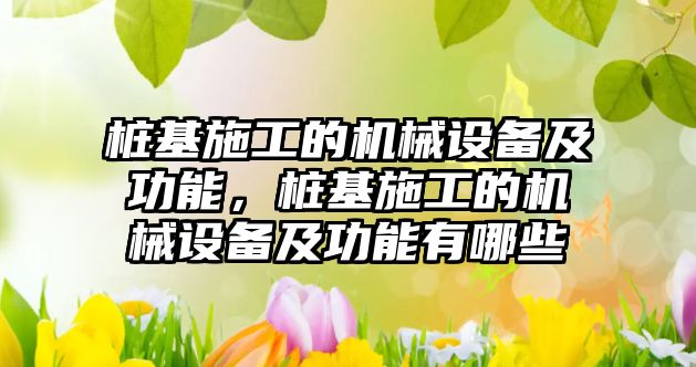 樁基施工的機械設備及功能，樁基施工的機械設備及功能有哪些