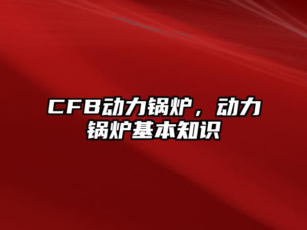 CFB動(dòng)力鍋爐，動(dòng)力鍋爐基本知識(shí)