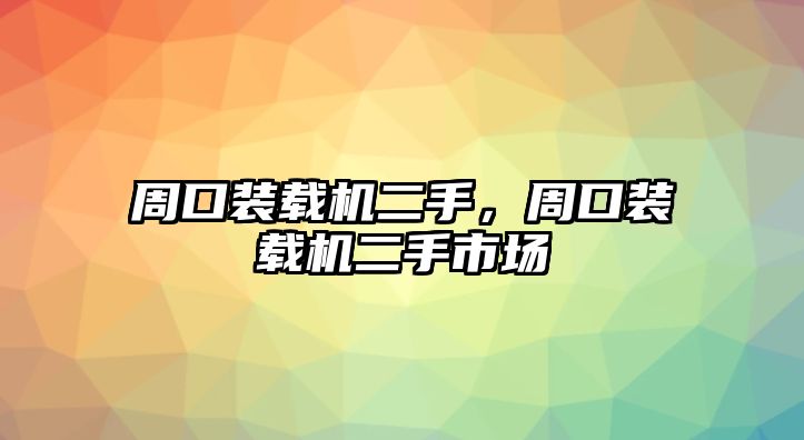 周口裝載機(jī)二手，周口裝載機(jī)二手市場(chǎng)