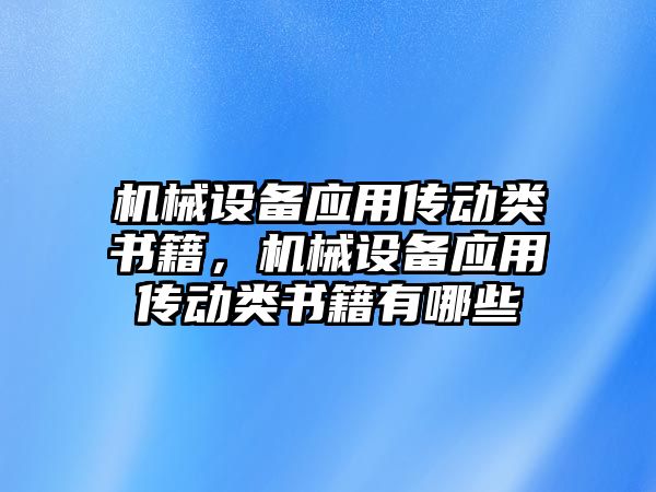 機械設(shè)備應(yīng)用傳動類書籍，機械設(shè)備應(yīng)用傳動類書籍有哪些