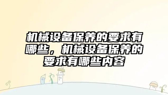 機械設備保養(yǎng)的要求有哪些，機械設備保養(yǎng)的要求有哪些內容