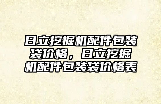 日立挖掘機配件包裝袋價格，日立挖掘機配件包裝袋價格表