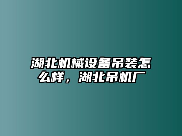 湖北機(jī)械設(shè)備吊裝怎么樣，湖北吊機(jī)廠