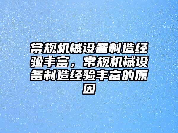 常規(guī)機械設備制造經(jīng)驗豐富，常規(guī)機械設備制造經(jīng)驗豐富的原因