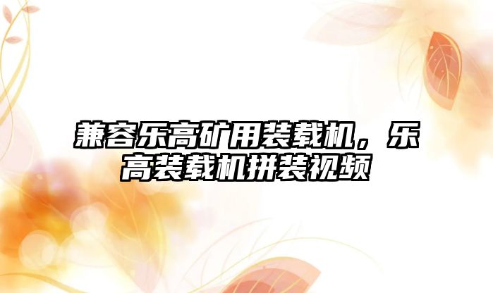 兼容樂高礦用裝載機(jī)，樂高裝載機(jī)拼裝視頻