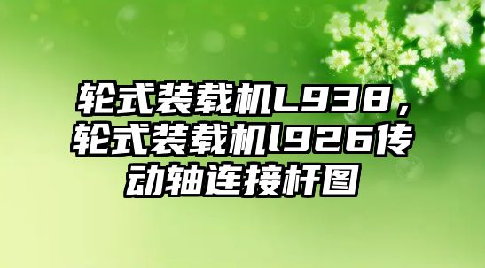 輪式裝載機L938，輪式裝載機l926傳動軸連接桿圖