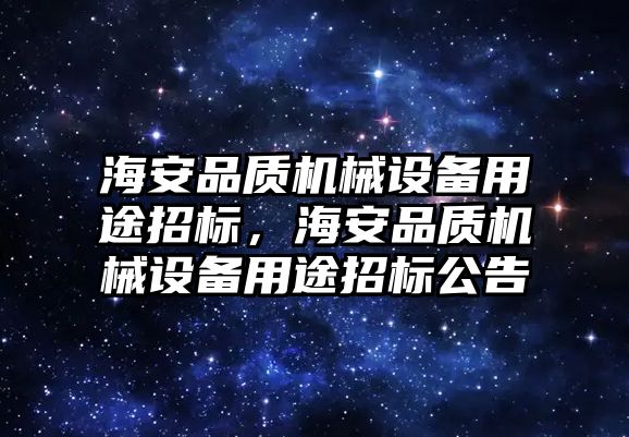 海安品質(zhì)機(jī)械設(shè)備用途招標(biāo)，海安品質(zhì)機(jī)械設(shè)備用途招標(biāo)公告