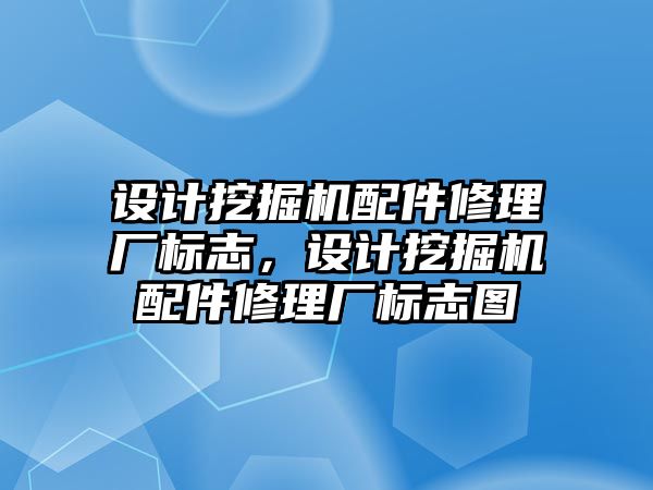 設計挖掘機配件修理廠標志，設計挖掘機配件修理廠標志圖