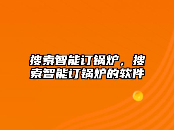 搜索智能訂鍋爐，搜索智能訂鍋爐的軟件