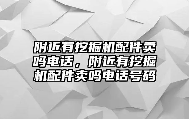 附近有挖掘機(jī)配件賣嗎電話，附近有挖掘機(jī)配件賣嗎電話號碼