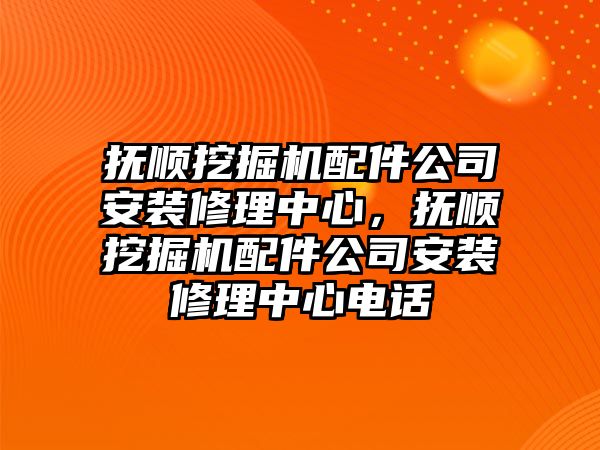 撫順挖掘機(jī)配件公司安裝修理中心，撫順挖掘機(jī)配件公司安裝修理中心電話