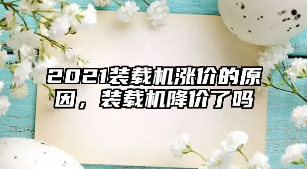 2021裝載機漲價的原因，裝載機降價了嗎