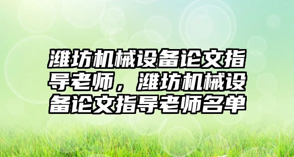 濰坊機械設備論文指導老師，濰坊機械設備論文指導老師名單