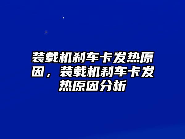 裝載機剎車卡發(fā)熱原因，裝載機剎車卡發(fā)熱原因分析