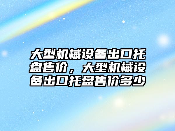 大型機械設(shè)備出口托盤售價，大型機械設(shè)備出口托盤售價多少